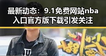 最新动态：9.1免费网站nba入口官方版下载引发关注