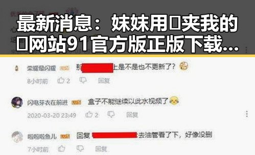 最新消息：妺妺用🐻夹我的🍌网站91官方版正版下载成为焦点