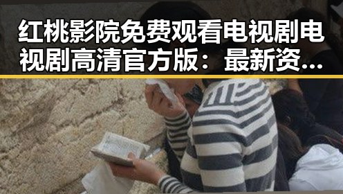 红桃影院免费观看电视剧电视剧高清官方版：最新资源解析