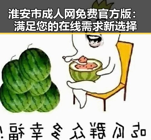 淮安市成人网免费官方版：满足您的在线需求新选择