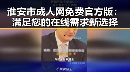 淮安市成人网免费官方版：满足您的在线需求新选择