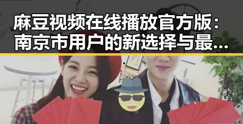 麻豆视频在线播放官方版：南京市用户的新选择与最新动态