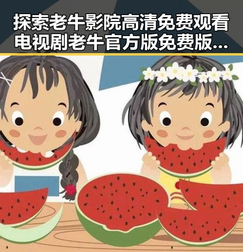 探索老牛影院高清免费观看电视剧老牛官方版免费版：优质在线观看体验