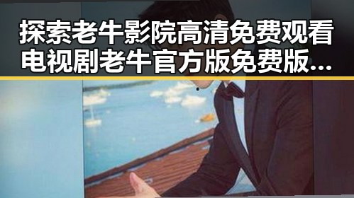 探索老牛影院高清免费观看电视剧老牛官方版免费版：优质在线观看体验