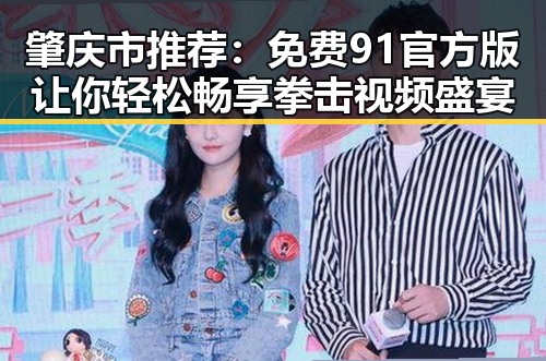 肇庆市推荐：免费91官方版让你轻松畅享拳击视频盛宴