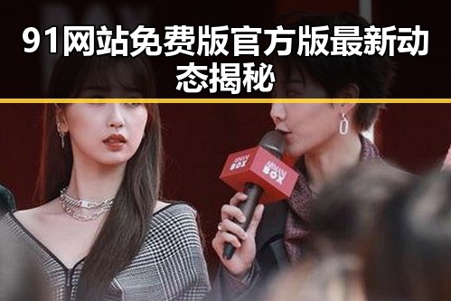 91网站免费版官方版最新动态揭秘