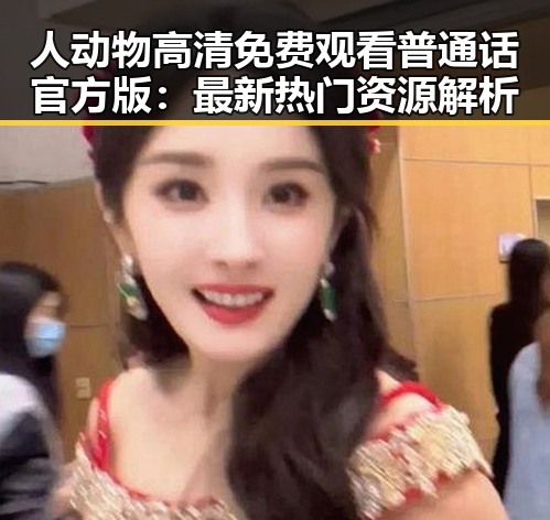 人动物高清免费观看普通话官方版：最新热门资源解析