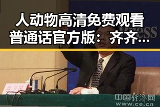 人动物高清免费观看普通话官方版：齐齐哈尔市精彩内容推荐