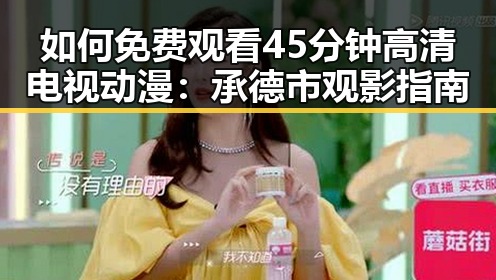 如何免费观看45分钟高清电视动漫：承德市观影指南