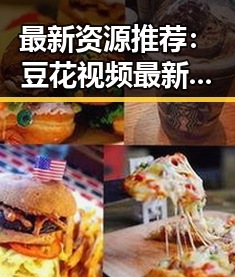 最新资源推荐：豆花视频最新版下载助你畅享精彩内容