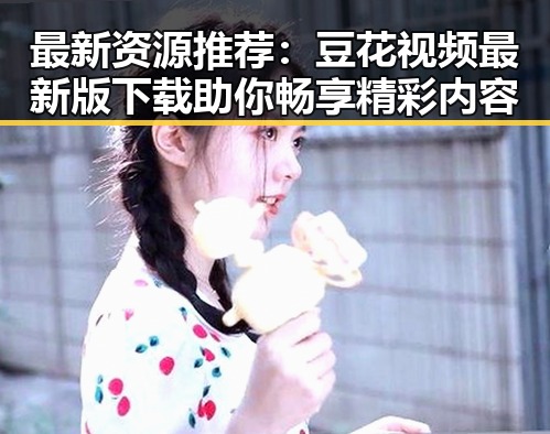 最新资源推荐：豆花视频最新版下载助你畅享精彩内容