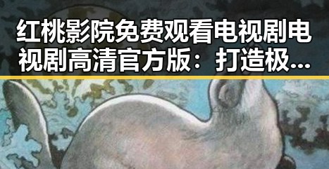 红桃影院免费观看电视剧电视剧高清官方版：打造极致观影体验