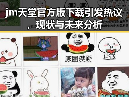 jm天堂官方版下载引发热议，现状与未来分析