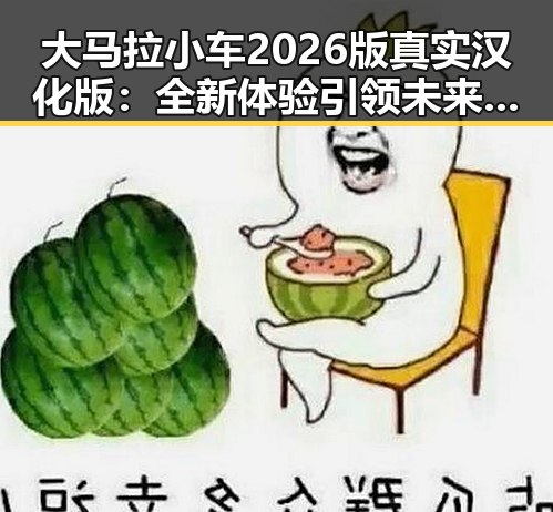 大马拉小车2026版真实汉化版：全新体验引领未来潮流
