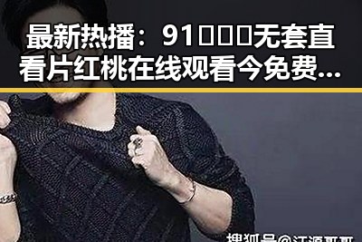 最新热播：91❌❌❌无套直看片红桃在线观看今免费版全解析