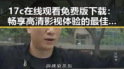 17c在线观看免费版下载：畅享高清影视体验的最佳选择