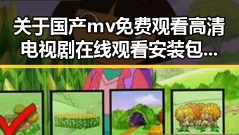 关于国产mv免费观看高清电视剧在线观看安装包下载的详细介绍