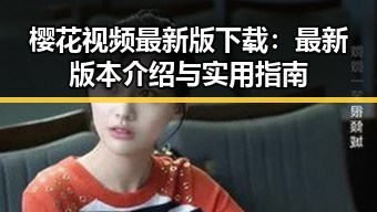樱花视频最新版下载：最新版本介绍与实用指南