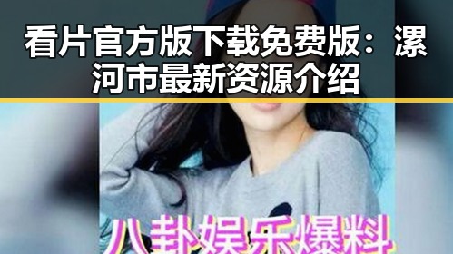 看片官方版下载免费版：漯河市最新资源介绍