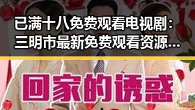 已满十八免费观看电视剧：三明市最新免费观看资源盘点
