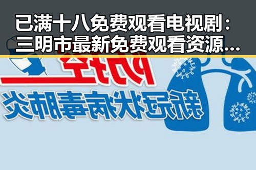 已满十八免费观看电视剧：三明市最新免费观看资源盘点