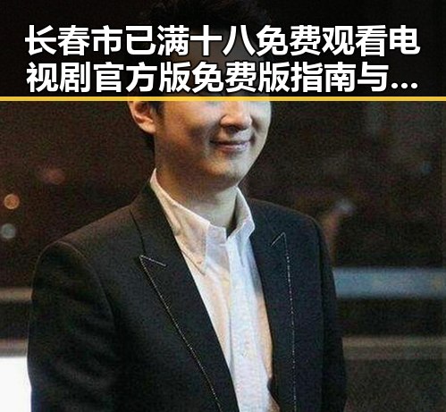 长春市已满十八免费观看电视剧官方版免费版指南与推荐