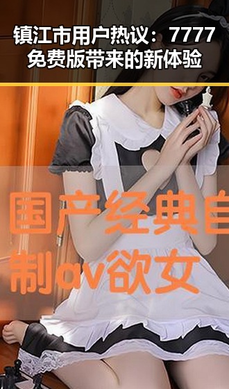 镇江市用户热议：7777免费版带来的新体验