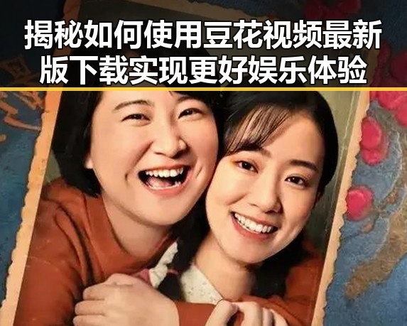 揭秘如何使用豆花视频最新版下载实现更好娱乐体验