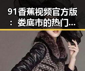 91香蕉视频官方版：娄底市的热门在线观看平台