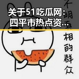 关于51吃瓜网：四平市热点资讯的深度解析