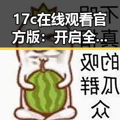 17c在线观看官方版：开启全新影视体验的必备指南
