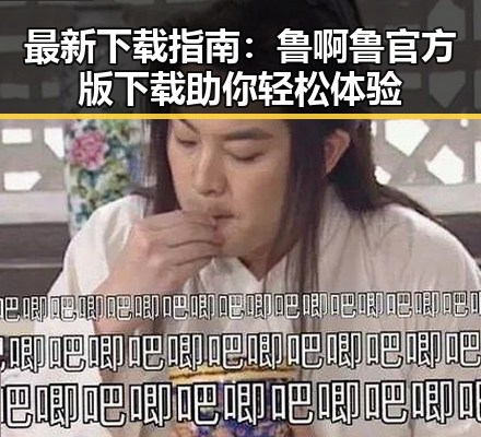 最新下载指南：鲁啊鲁官方版下载助你轻松体验