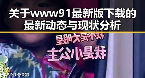 关于www91最新版下载的最新动态与现状分析