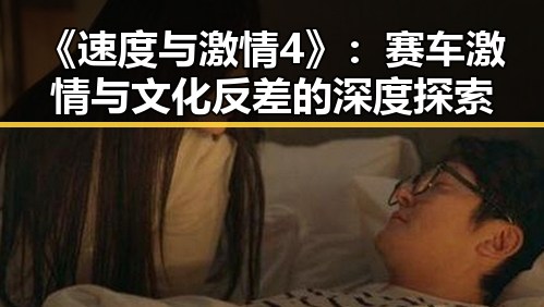 《速度与激情4》:赛车激情与文化反差的深度探索