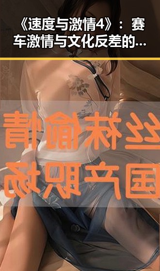 《速度与激情4》:赛车激情与文化反差的深度探索