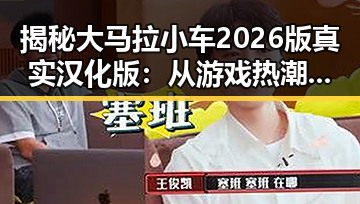 揭秘大马拉小车2026版真实汉化版:从游戏热潮到硬核讨论的反差体验