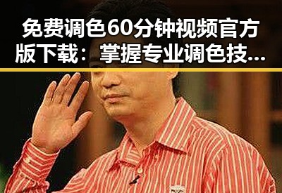 免费调色60分钟视频官方版下载:掌握专业调色技巧的最佳途径