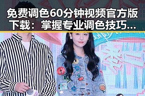 免费调色60分钟视频官方版下载:掌握专业调色技巧的最佳途径