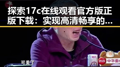 探索17c在线观看官方版正版下载：实现高清畅享的最新体验