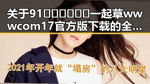 关于91🍆🍑🔞❌❌❌一起草wwwcom17官方版下载的全面介绍