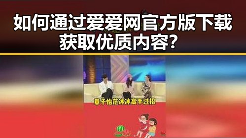 如何通过爱爱网官方版下载获取优质内容？