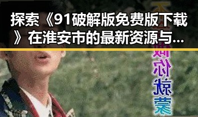 探索《91破解版免费版下载》在淮安市的最新资源与体验