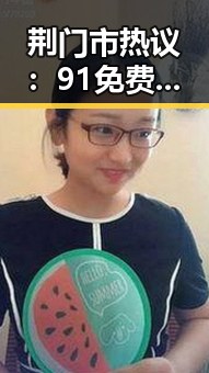 荆门市热议：91免费2026最新版引领数字资源新潮流