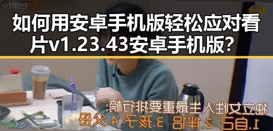 如何用安卓手机版轻松应对看片v1.23.43 安卓手机版？