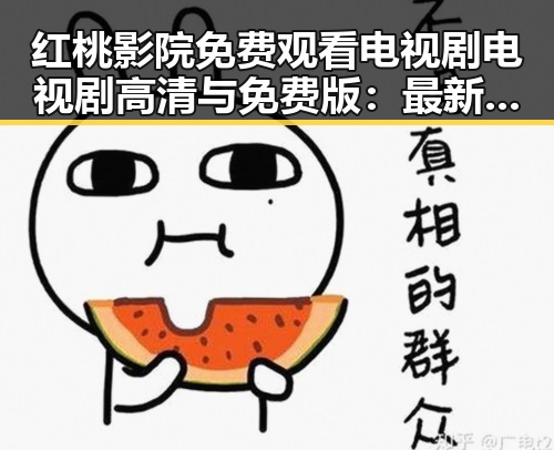红桃影院免费观看电视剧电视剧高清与免费版：最新资源解析