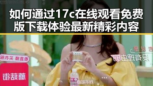 如何通过17c在线观看免费版下载体验最新精彩内容