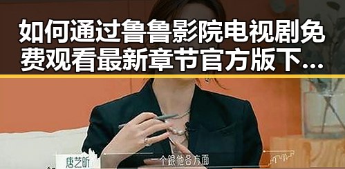 如何通过鲁鲁影院电视剧免费观看最新章节官方版下载获取优质内容