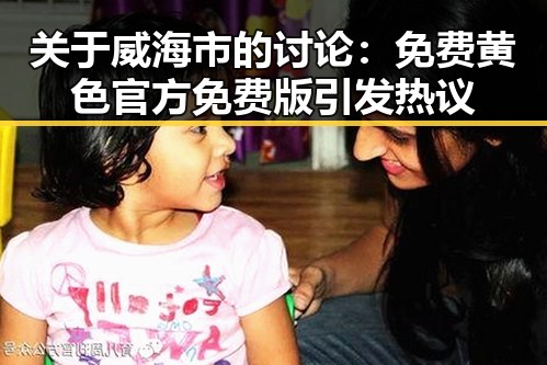 关于威海市的讨论：免费黄色官方免费版引发热议