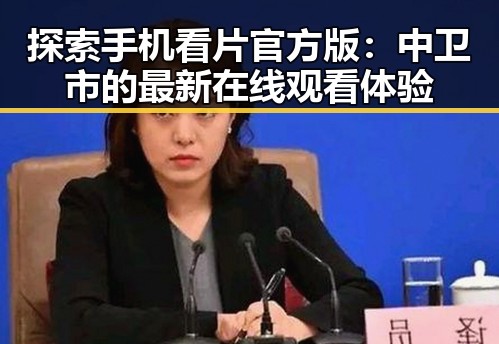 探索手机看片官方版：中卫市的最新在线观看体验