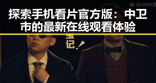 探索手机看片官方版：中卫市的最新在线观看体验